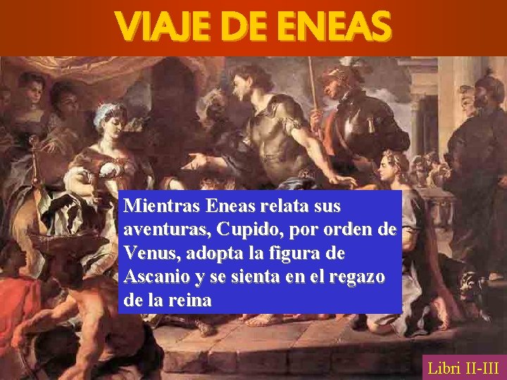 VIAJE DE ENEAS Mientras Eneas relata sus aventuras, Cupido, por orden de Venus, adopta