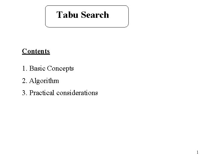 Tabu Search Contents 1. Basic Concepts 2. Algorithm 3. Practical considerations 1 