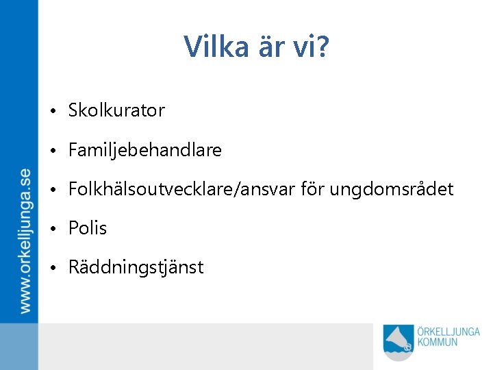 Vilka är vi? • Skolkurator • Familjebehandlare • Folkhälsoutvecklare/ansvar för ungdomsrådet • Polis •