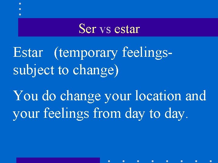 Ser vs estar Estar (temporary feelingssubject to change) You do change your location and