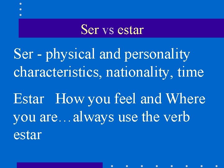 Ser vs estar Ser - physical and personality characteristics, nationality, time Estar How you