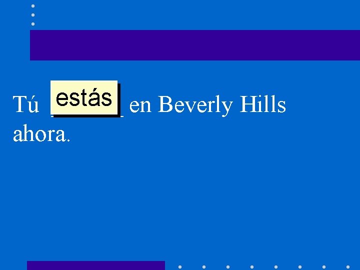 estás en Beverly Hills Tú ______ ahora. 