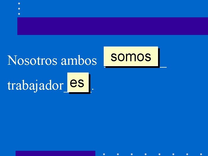 somos Nosotros ambos _____ es trabajador____. 