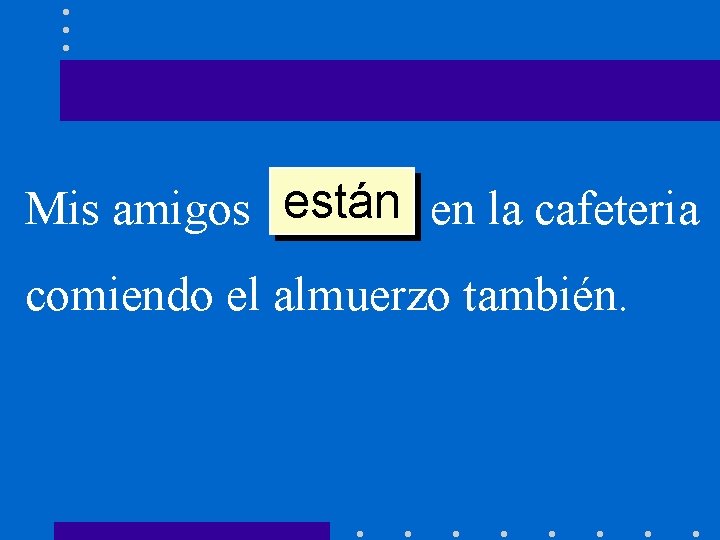 están en la cafeteria Mis amigos ______ comiendo el almuerzo también. 