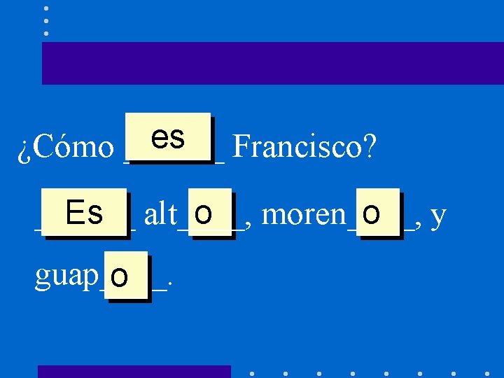 es Francisco? ¿Cómo ______ Es alt____, o moren____, o y guap____. o 
