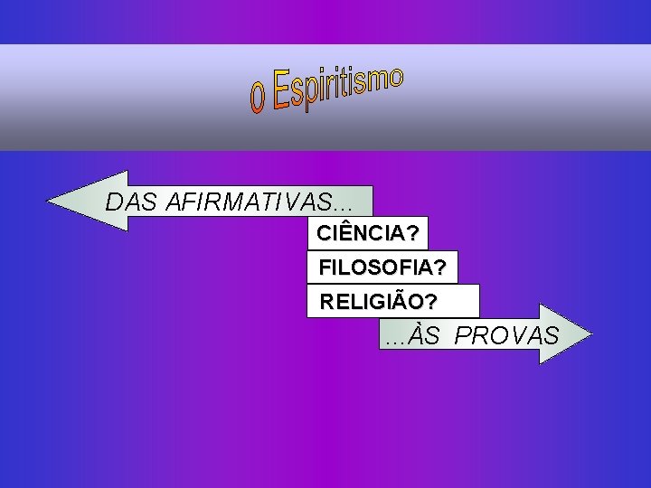 DAS AFIRMATIVAS. . . CIÊNCIA? FILOSOFIA? RELIGIÃO? . . . ÀS PROVAS 