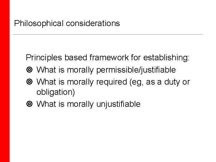 Philosophical considerations Principles based framework for establishing: What is morally permissible/justifiable What is morally