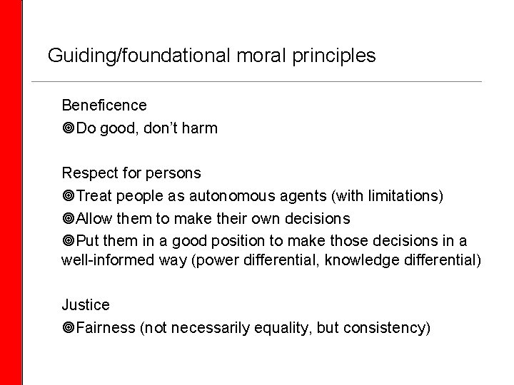 Guiding/foundational moral principles Beneficence Do good, don’t harm Respect for persons Treat people as