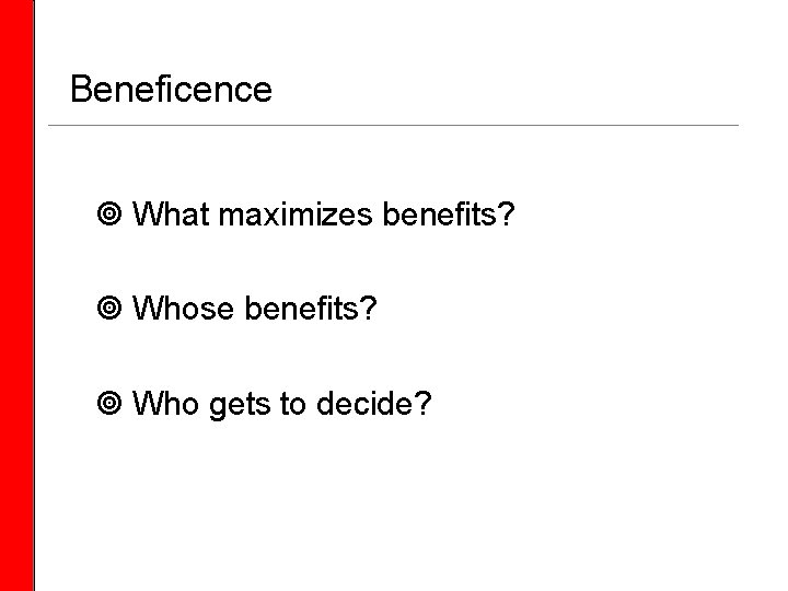  Beneficence What maximizes benefits? Whose benefits? Who gets to decide? 