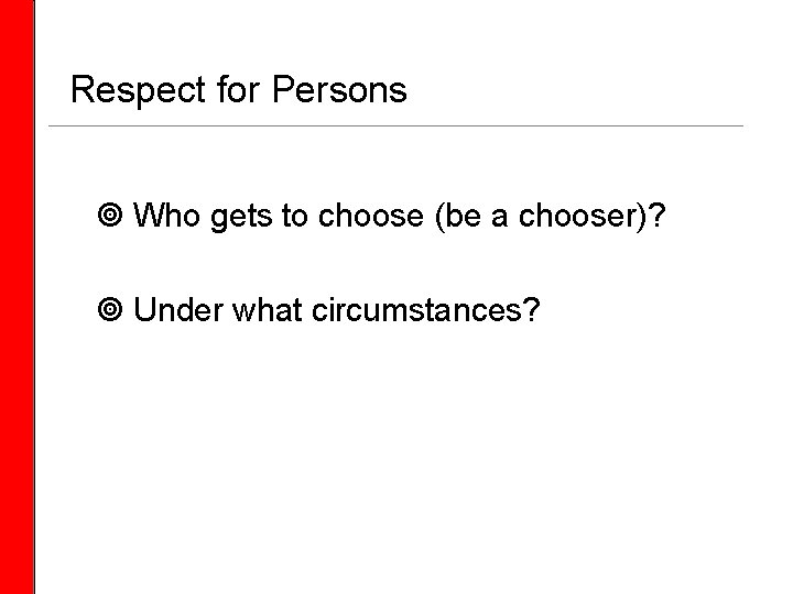 Respect for Persons Who gets to choose (be a chooser)? Under what circumstances?