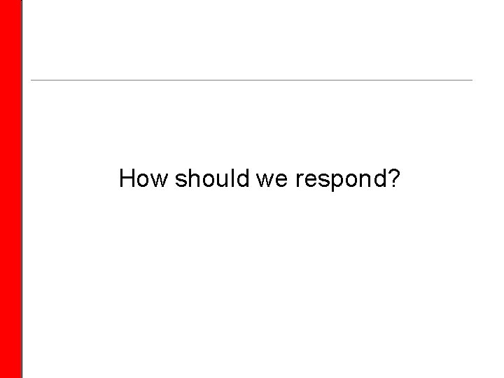 How should we respond? 