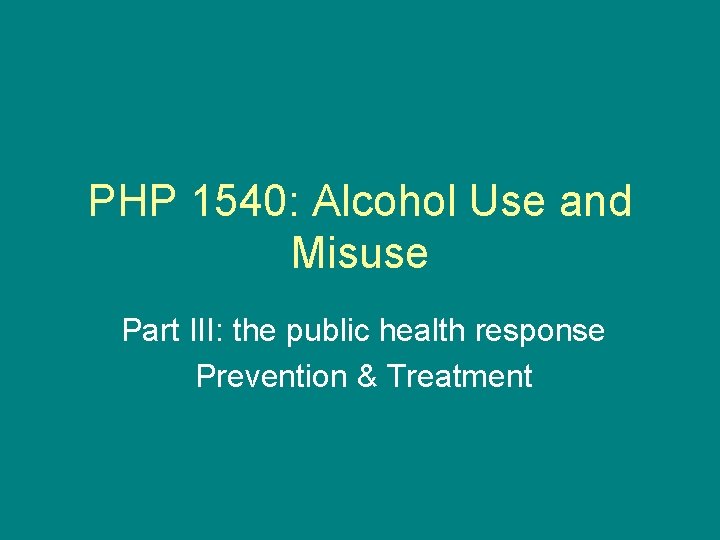 PHP 1540: Alcohol Use and Misuse Part III: the public health response Prevention &