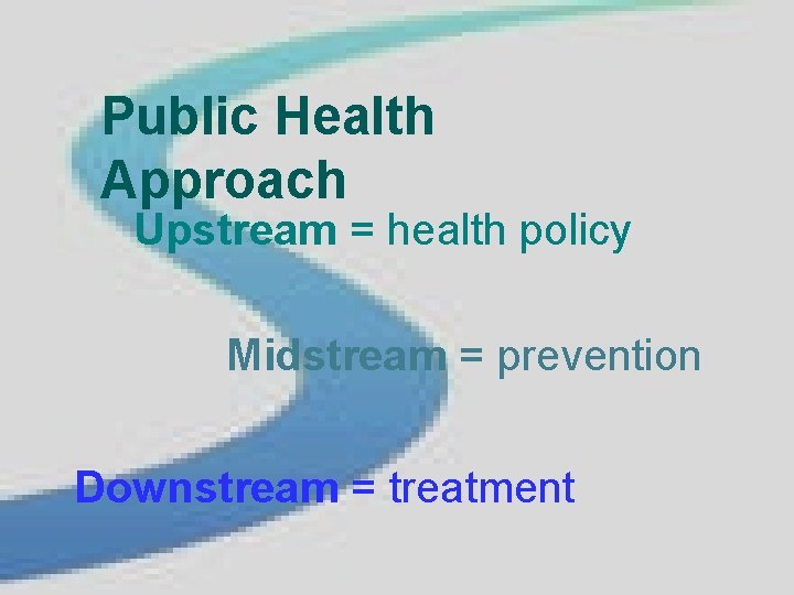 Public. Health Approach Public Approach Downstream efforts • Upstream = health • Mid-stream efforts
