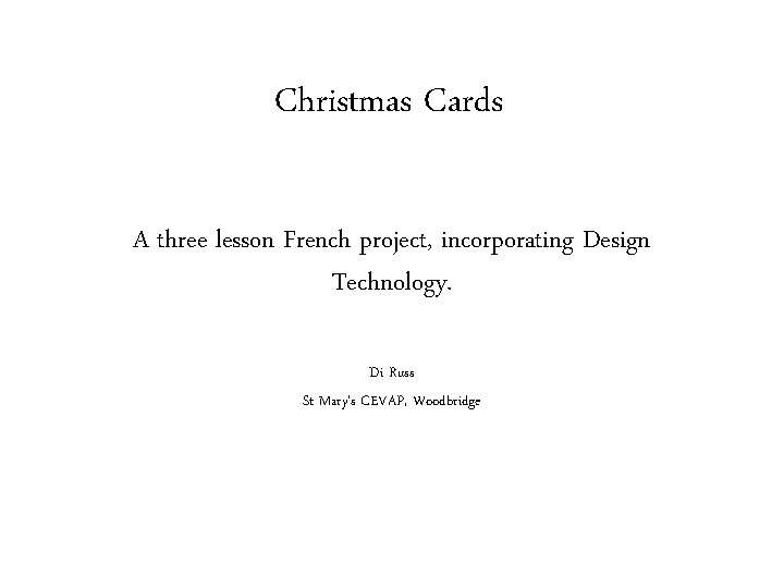 Christmas Cards A three lesson French project, incorporating Design Technology. Di Russ St Mary’s