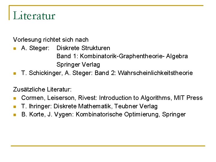 Literatur Vorlesung richtet sich nach n A. Steger: Diskrete Strukturen Band 1: Kombinatorik-Graphentheorie- Algebra