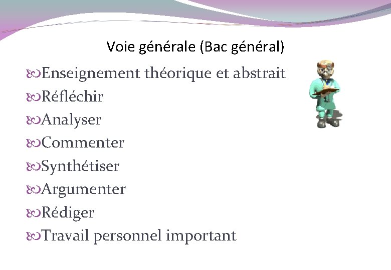 Voie générale (Bac général) Enseignement théorique et abstrait Réfléchir Analyser Commenter Synthétiser Argumenter Rédiger