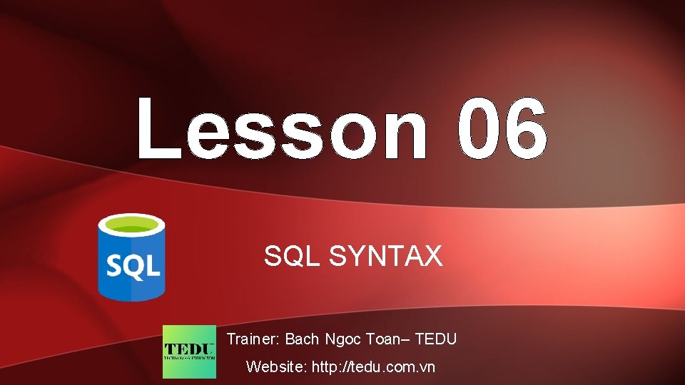 Lesson 06 SQL SYNTAX Trainer: Bach Ngoc Toan– TEDU Website: http: //tedu. com. vn