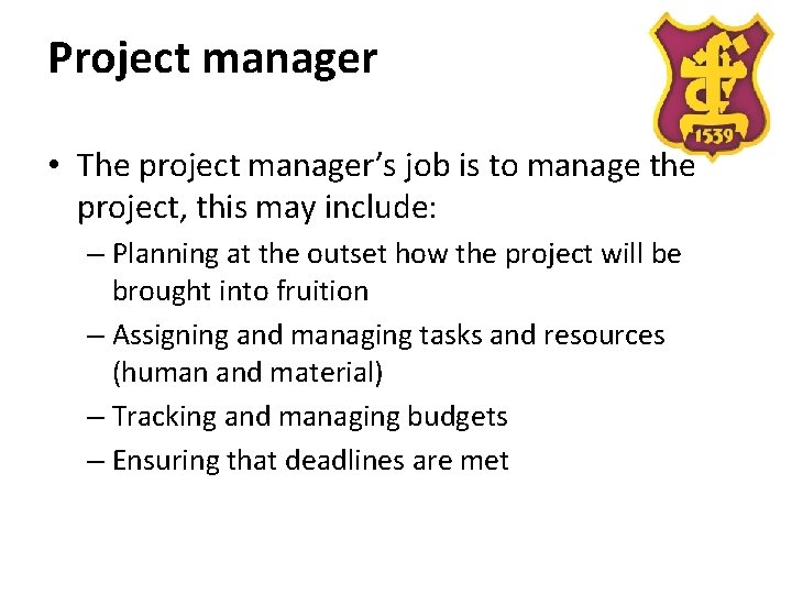 Project manager • The project manager’s job is to manage the project, this may