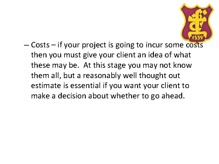 – Costs – if your project is going to incur some costs then you