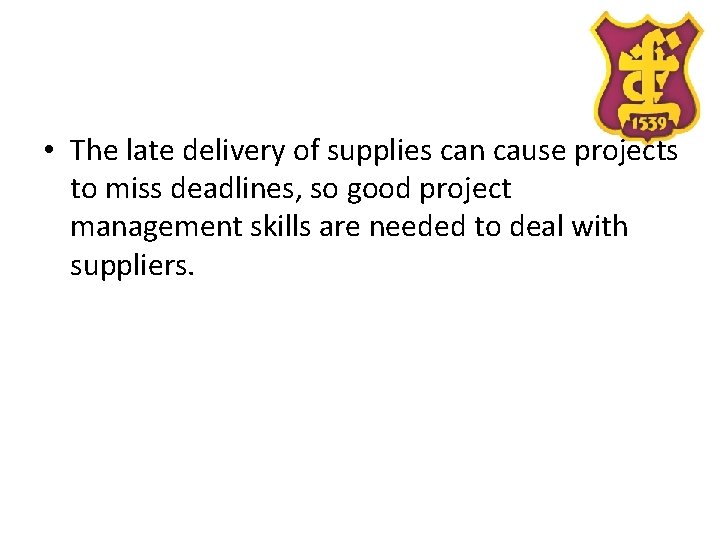  • The late delivery of supplies can cause projects to miss deadlines, so