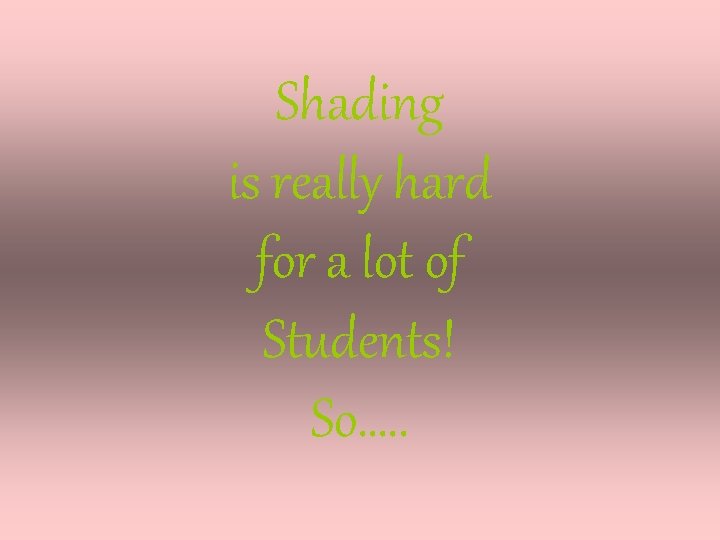 Shading is really hard for a lot of Students! So…. . 