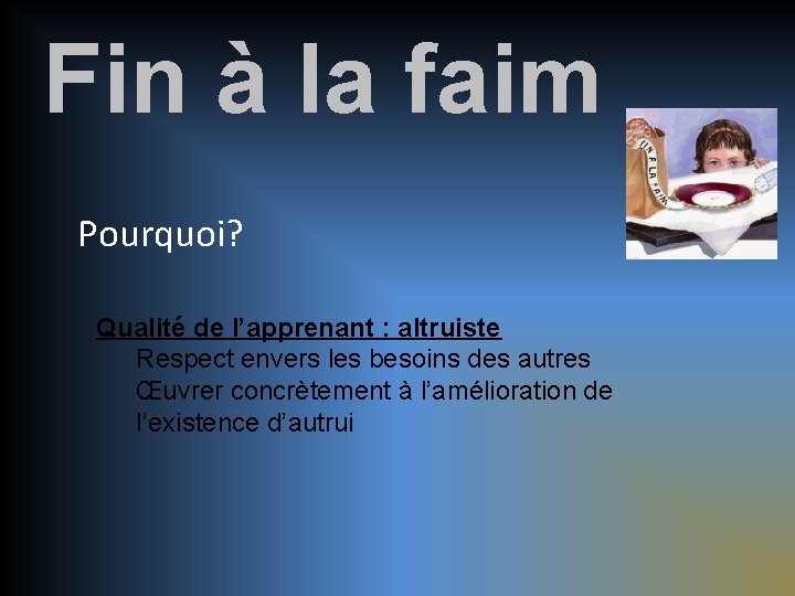 Fin à la faim Pourquoi? Qualité de l’apprenant : altruiste Respect envers les besoins