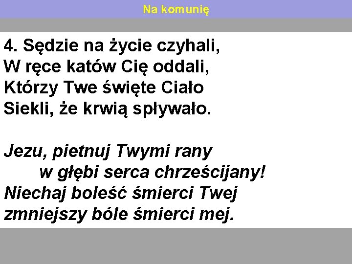 Na komunię 4. Sędzie na życie czyhali, W ręce katów Cię oddali, Którzy Twe