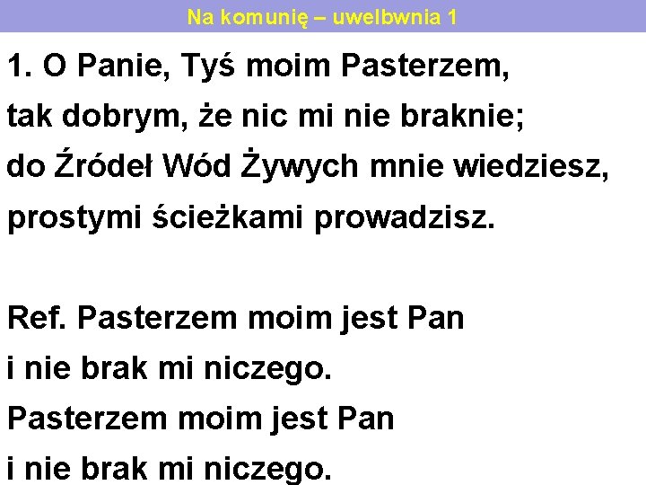 Na komunię – uwelbwnia 1 1. O Panie, Tyś moim Pasterzem, tak dobrym, że