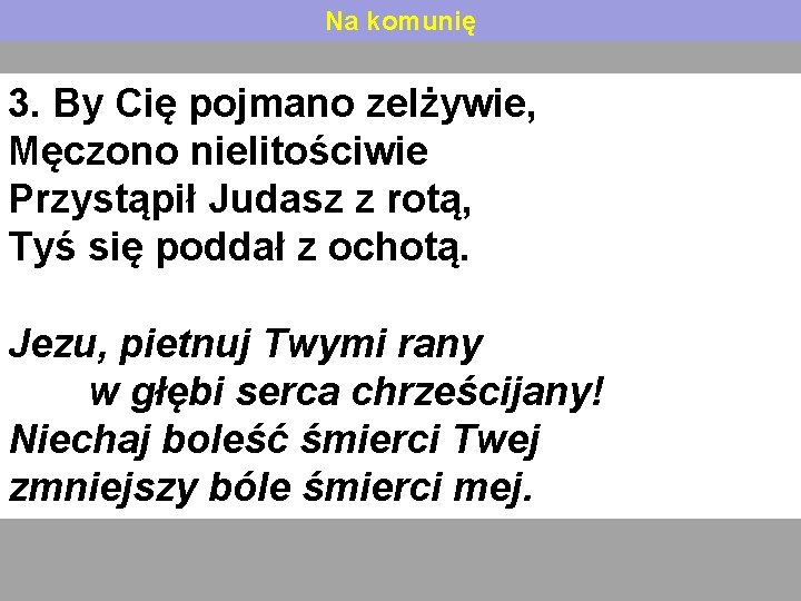 Na komunię 3. By Cię pojmano zelżywie, Męczono nielitościwie Przystąpił Judasz z rotą, Tyś