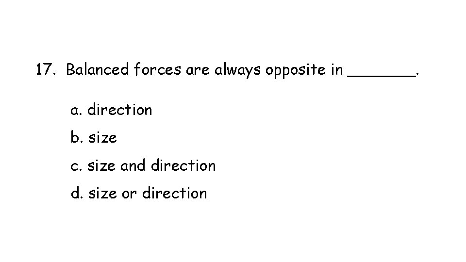 17. Balanced forces are always opposite in _______. a. direction b. size c. size