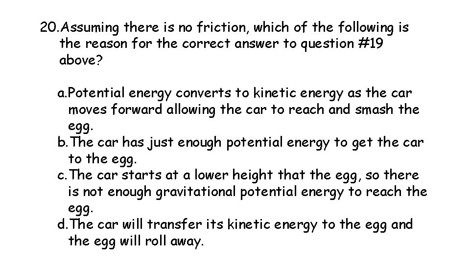 20. Assuming there is no friction, which of the following is the reason for