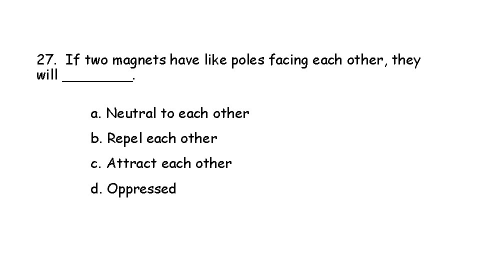 27. If two magnets have like poles facing each other, they will ____. a.