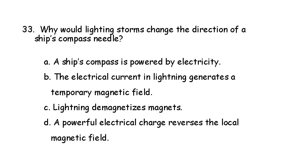 33. Why would lighting storms change the direction of a ship’s compass needle? a.