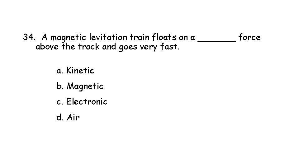 34. A magnetic levitation train floats on a _______ force above the track and