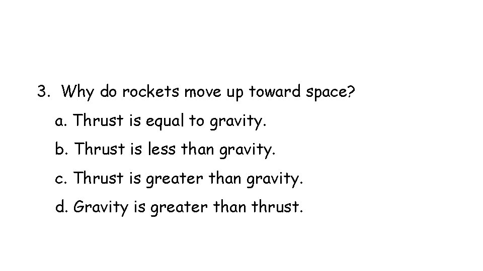 3. Why do rockets move up toward space? a. Thrust is equal to gravity.