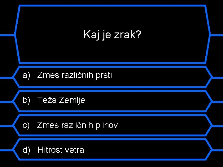 Kaj je zrak? a) Zmes različnih prsti b) Teža Zemlje c) Zmes različnih plinov