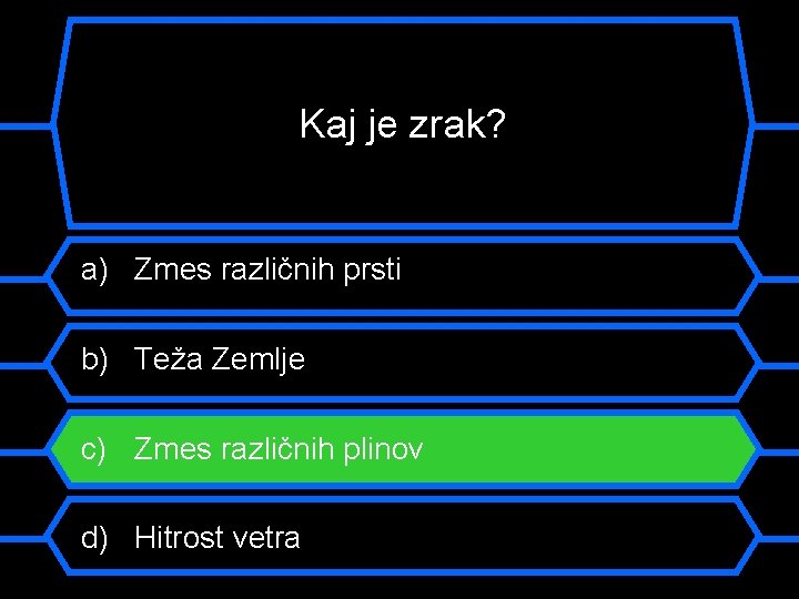 Kaj je zrak? a) Zmes različnih prsti b) Teža Zemlje c) Zmes različnih plinov