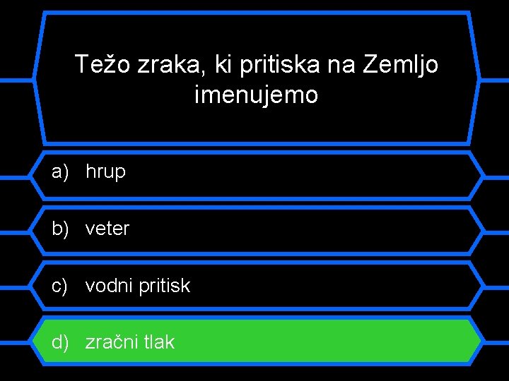 Težo zraka, ki pritiska na Zemljo imenujemo a) hrup b) veter c) vodni pritisk