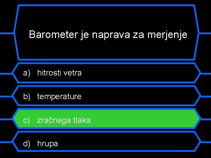 Barometer je naprava za merjenje a) hitrosti vetra b) temperature c) zračnega tlaka d)