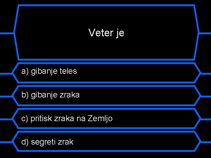 Veter je a) gibanje teles b) gibanje zraka c) pritisk zraka na Zemljo d)