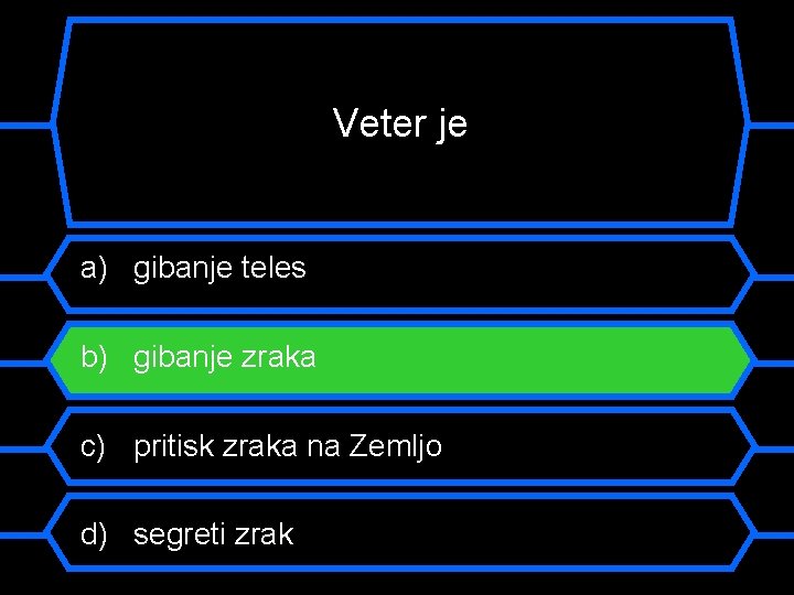 Veter je a) gibanje teles b) gibanje zraka c) pritisk zraka na Zemljo d)