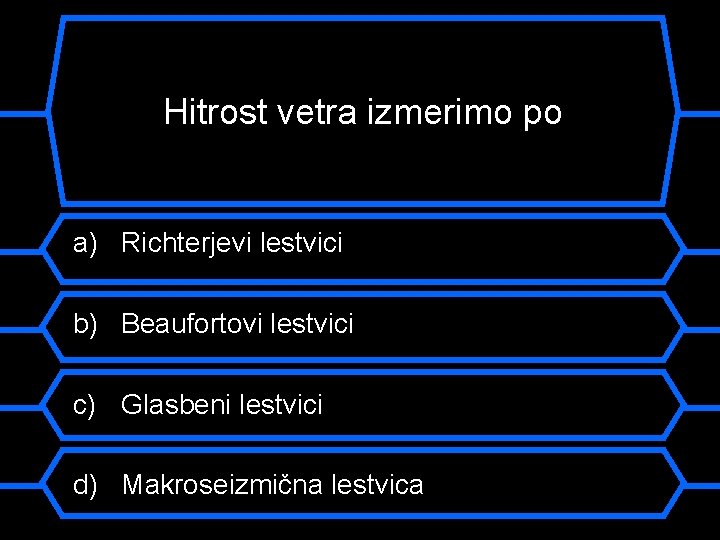 Hitrost vetra izmerimo po a) Richterjevi lestvici b) Beaufortovi lestvici c) Glasbeni lestvici d)