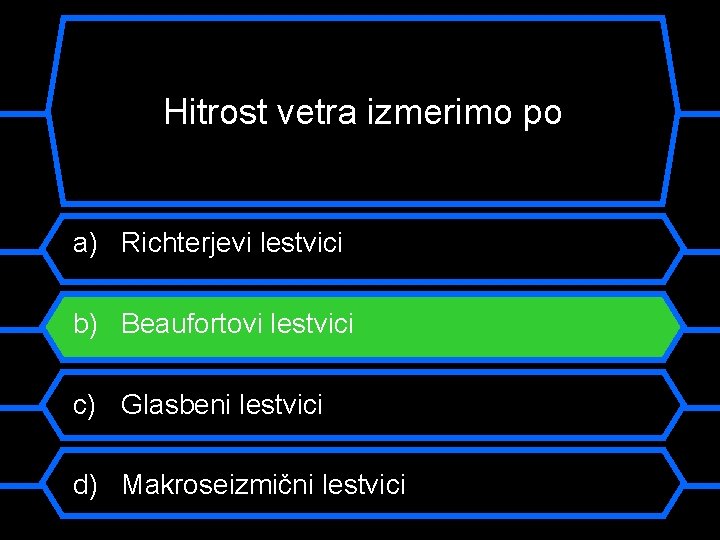 Hitrost vetra izmerimo po a) Richterjevi lestvici b) Beaufortovi lestvici c) Glasbeni lestvici d)