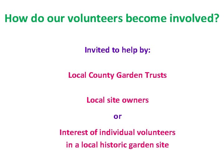 How do our volunteers become involved? Invited to help by: Local County Garden Trusts