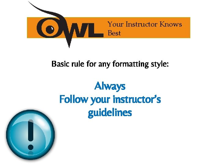 Your Instructor Knows Best Basic rule for any formatting style: Always Follow your instructor’s