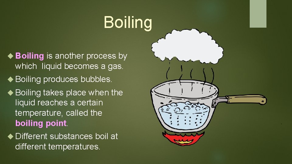 Boiling is another process by which liquid becomes a gas. Boiling produces bubbles. Boiling Boiling is another process by which liquid becomes a gas. Boiling produces bubbles. Boiling