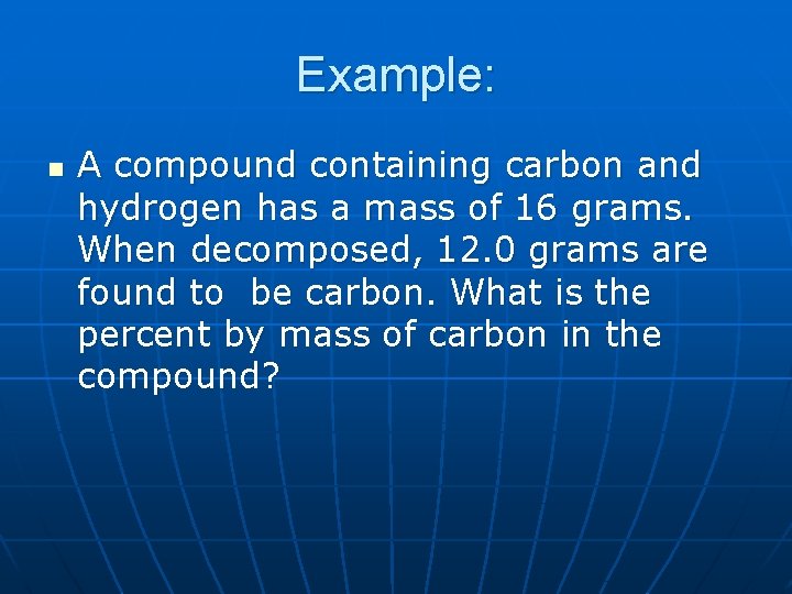 Example: n A compound containing carbon and hydrogen has a mass of 16 grams.