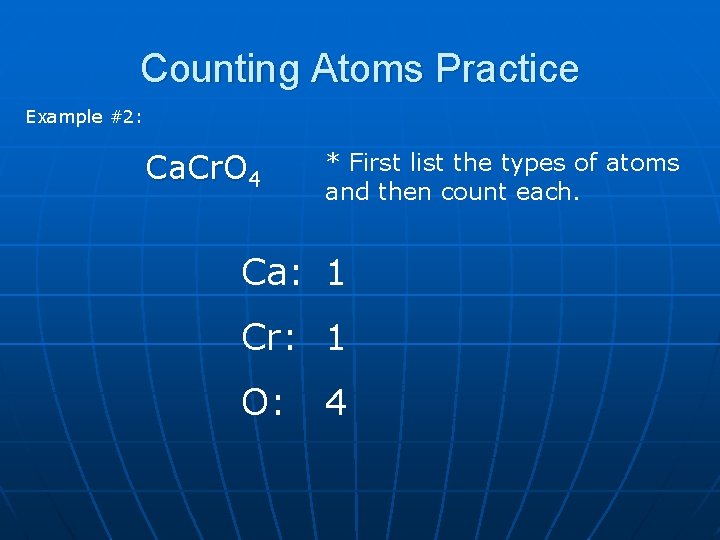 Counting Atoms Practice Example #2: Ca. Cr. O 4 * First list the types