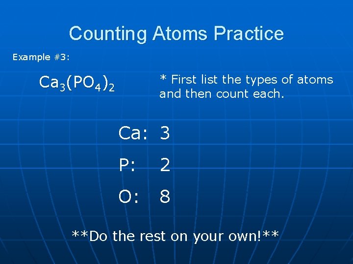 Counting Atoms Practice Example #3: Ca 3(PO 4)2 * First list the types of