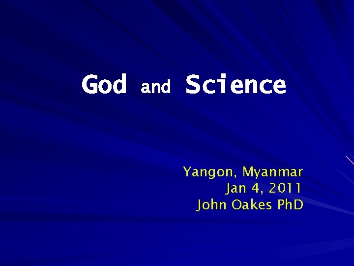 God and Science Yangon, Myanmar Jan 4, 2011 John Oakes Ph. D 